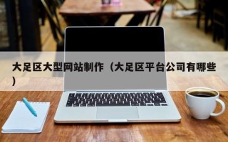 兴安盟大足区大型网站制作（大足区平台公司有哪些）