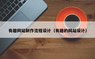 兴安盟有趣网站制作流程设计（有趣的网站设计）