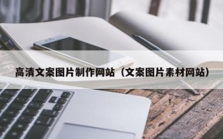 兴安盟高清文案图片制作网站（文案图片素材网站）