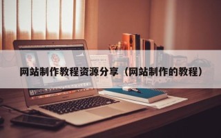 兴安盟网站制作教程资源分享（网站制作的教程）