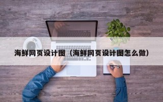 兴安盟海鲜网页设计图（海鲜网页设计图怎么做）