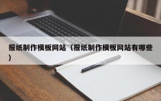 兴安盟报纸制作模板网站（报纸制作模板网站有哪些）