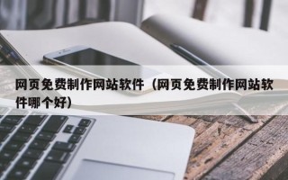 兴安盟网页免费制作网站软件（网页免费制作网站软件哪个好）