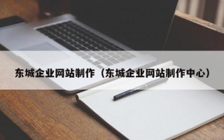 兴安盟东城企业网站制作（东城企业网站制作中心）