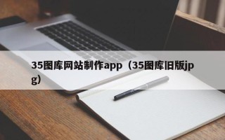 兴安盟35图库网站制作app（35图库旧版jpg）