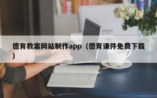 兴安盟德育教案网站制作app（德育课件免费下载）