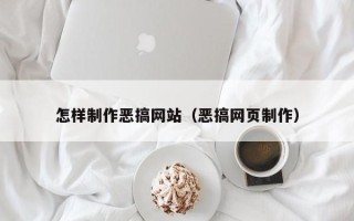 兴安盟怎样制作恶搞网站（恶搞网页制作）