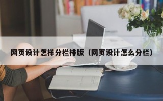 兴安盟网页设计怎样分栏排版（网页设计怎么分栏）