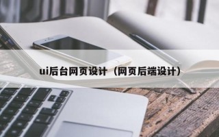 兴安盟ui后台网页设计（网页后端设计）